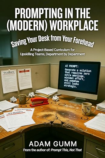 Prompting in the (Modern) Workplace: Saving your desk from your forehead. A Project-Based Curriculum for Upskilling Teams, Department by Department cover